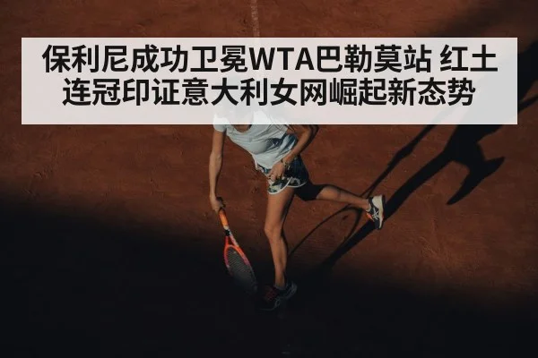 保利尼成功卫冕WTA巴勒莫站 红土连冠印证意大利女网崛起新态势