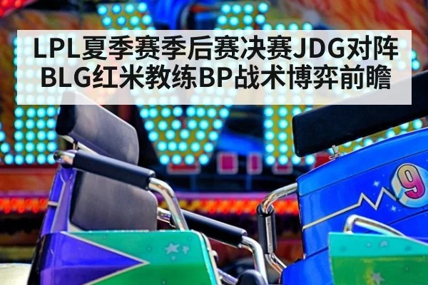 LPL夏季赛季后赛决赛JDG对阵BLG红米教练BP战术博弈前瞻