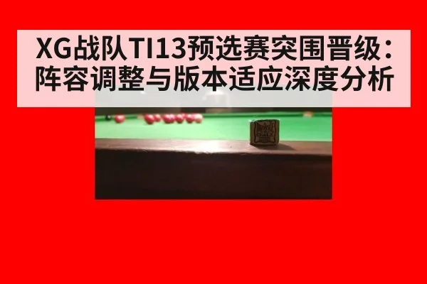 XG战队TI13预选赛突围晋级:阵容调整与版本适应深度分析