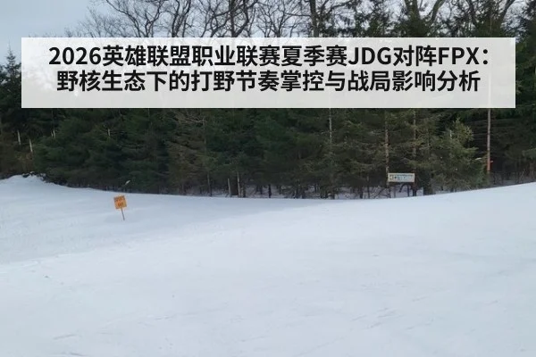 2026英雄联盟职业联赛夏季赛JDG对阵FPX：野核生态下的打野节奏掌控与战局影响分析