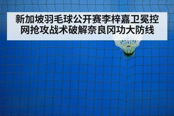 新加坡羽毛球公开赛李梓嘉卫冕控网抢攻战术破解奈良冈功大防线