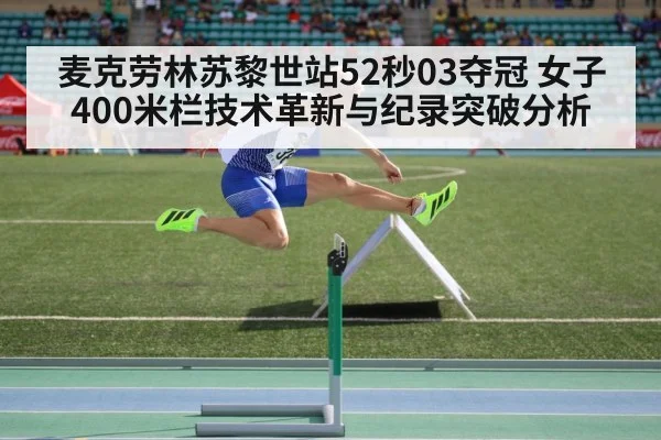 麦克劳林苏黎世站52秒03夺冠 女子400米栏技术革新与纪录突破分析