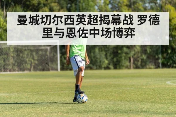 曼城切尔西英超揭幕战 罗德里与恩佐中场博弈
