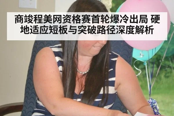 商竣程美网资格赛首轮爆冷出局 硬地适应短板与突破路径深度解析