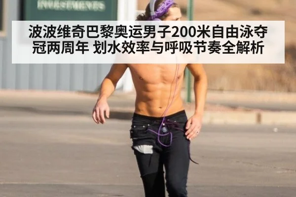 波波维奇巴黎奥运男子200米自由泳夺冠两周年 划水效率与呼吸节奏全解析
